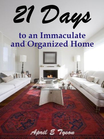 21 Days to an Immaculate and Organized Home How to Clean and Organize Your Home and Keep it That Way - April E Tyson
