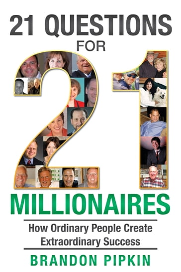 21 Questions for 21 Millionaires: How Ordinary People Create Extraordinary Success - Brandon Pipkin