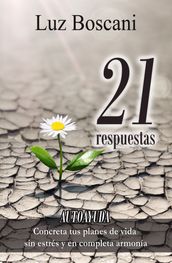 21 Respuestas. Autoayuda. Concreta tus planes de vida sin estrés y en completa armonía.