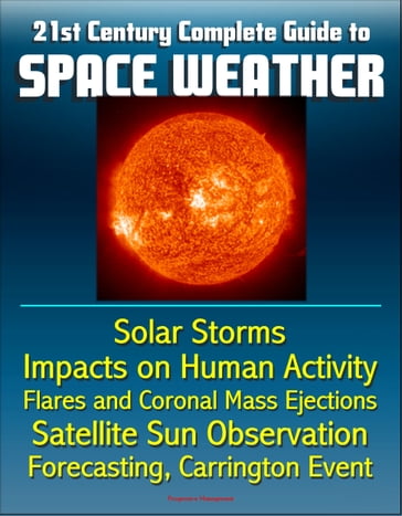 21st Century Complete Guide to Space Weather: Solar Storms, Impacts on Human Activity, Flares and Coronal Mass Ejections, Satellite Sun Observation, Forecasting, Carrington Event - Progressive Management