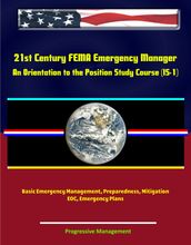 21st Century FEMA Emergency Manager: An Orientation to the Position Study Course (IS-1) - Basic Emergency Management, Preparedness, Mitigation, EOC, Emergency Plans
