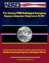 21st Century FEMA Radiological Emergency Response Independent Study Course (IS-301), Nuclear Power Plant and Reactor Accidents, Radiation Monitoring, Incident Command System, Biological Effects