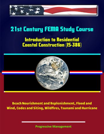 21st Century FEMA Study Course: Introduction to Residential Coastal Construction (IS-386) - Beach Nourishment and Replenishment, Flood and Wind, Codes and Siting, Wildfires, Tsunami and Hurricane - Progressive Management