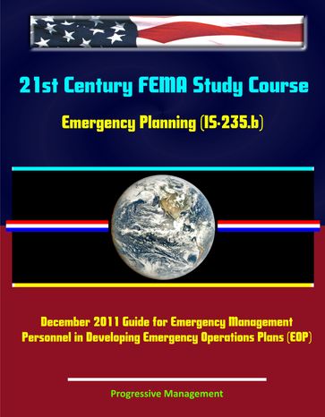 21st Century FEMA Study Course: Emergency Planning (IS-235.b) - December 2011 Guide for Emergency Management Personnel in Developing Emergency Operations Plans (EOP) - Progressive Management