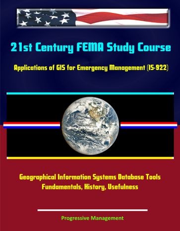 21st Century FEMA Study Course: Applications of GIS for Emergency Management (IS-922) - Geographical Information Systems Database Tools, Fundamentals, History, Usefulness - Progressive Management