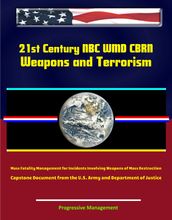 21st Century NBC WMD CBRN Weapons and Terrorism: Mass Fatality Management for Incidents Involving Weapons of Mass Destruction - Capstone Document from the U.S. Army and Department of Justice