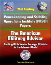 21st Century Peacekeeping and Stability Operations Institute (PKSOI) Papers - The American Military Advisor: Dealing With Senior Foreign Officials in the Islamic World