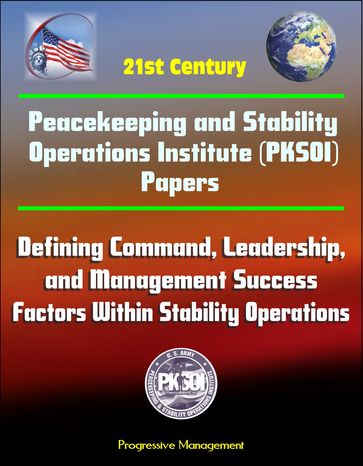 21st Century Peacekeeping and Stability Operations Institute (PKSOI) Papers - Defining Command, Leadership, and Management Success Factors Within Stability Operations - Progressive Management