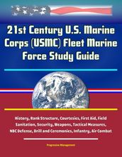 21st Century U.S. Marine Corps (USMC) Fleet Marine Force Study Guide - History, Rank Structure, Courtesies, First Aid, Field Sanitation, Security, Weapons, Tactical Measures, NBC Defense, Drill and Ceremonies, Infantry, Air Combat