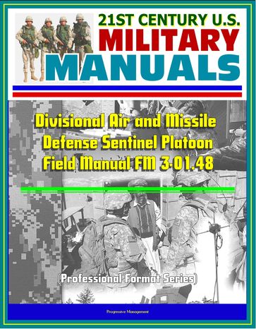 21st Century U.S. Military Manuals: Divisional Air and Missile Defense Sentinel Platoon Operations Field Manual FM 3-01.48 (Professional Format Series) - Progressive Management