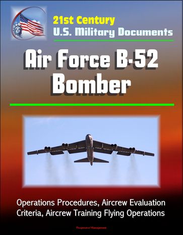 21st Century U.S. Military Documents: Air Force B-52 Bomber - Operations Procedures, Aircrew Evaluation Criteria, Aircrew Training Flying Operations - Progressive Management