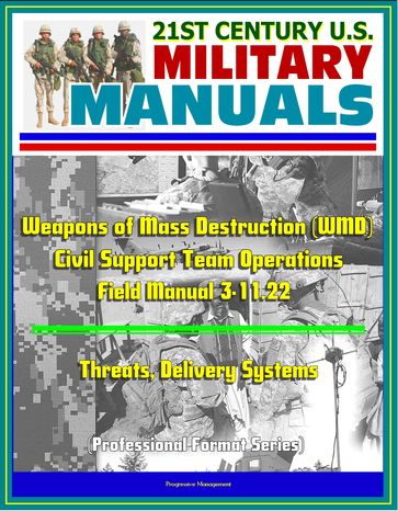 21st Century U.S. Military Manuals: Weapons of Mass Destruction (WMD) Civil Support Team Operations - Field Manual 3-11.22 - Threats, Delivery Systems (Professional Format Series) - Progressive Management