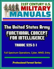 21st Century U.S. Military Manuals: The United States Army Functional Concept for Intelligence - TRADOC 525-2-1, Full-Spectrum Operations, Cyber, WMD, Entry (Professional Format Series)