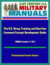 21st Century U.S. Military Manuals: The U.S. Army Training and Doctrine Command Concept Development Guide - TRADOC Pamphlet 71-20-3 (Professional Format Series)