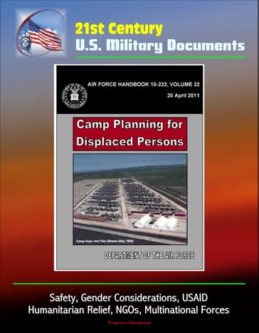21st Century U.S. Military Documents: Camp Planning for Displaced Persons (Air Force Handbook 10-222) - Safety, Gender Considerations, USAID, Humanitarian Relief, NGOs, Multinational Forces - Progressive Management