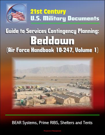 21st Century U.S. Military Documents: Guide to Services Contingency Planning: Beddown (Air Force Handbook 10-247, Volume 1) - BEAR Systems, Prime RIBS, Shelters and Tents - Progressive Management