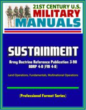 21st Century U.S. Military Manuals: Sustainment - 2012 Army Doctrine Reference Publication ADRP 4-0 (FM 4-0), Land Operations, Fundamentals, Multinational Operations (Professional Format Series)