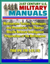 21st Century U.S. Military Manuals: Multiservice Tactics, Techniques, and Procedures for Theater Missile Defense Intelligence Preparation of the Battlespace TMD IPB (FM 3-01.16)