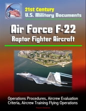 21st Century U.S. Military Documents: Air Force F-22 Raptor Fighter Aircraft - Operations Procedures, Aircrew Evaluation Criteria, Aircrew Training Flying Operations