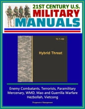 21st Century U.S. Military Manuals: Hybrid Threat (TC 7-100) - Enemy Combatants, Terrorists, Paramilitary, Mercenary, WMD, Mao and Guerrilla Warfare, Hezbollah, Vietcong