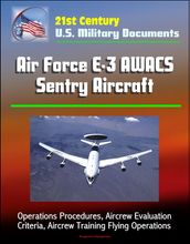 21st Century U.S. Military Documents: Air Force E-3 AWACS Sentry Aircraft - Operations Procedures, Aircrew Evaluation Criteria, Aircrew Training Flying Operations