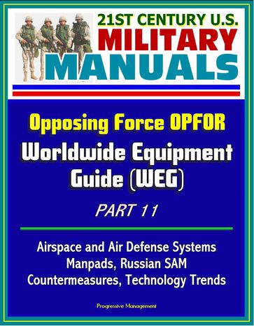 21st Century U.S. Military Manuals: Opposing Force OPFOR Worldwide Equipment Guide (WEG) Part 11 - Airspace and Air Defense Systems, Manpads, Russian SAM, Countermeasures, Technology Trends - Progressive Management