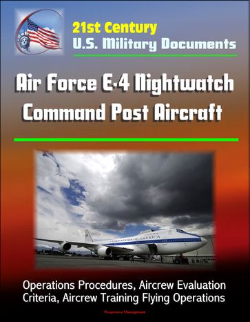 21st Century U.S. Military Documents: Air Force E-4 Nightwatch Command Post Aircraft - Operations Procedures, Aircrew Evaluation Criteria, Aircrew Training Flying Operations - Progressive Management