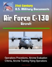 21st Century U.S. Military Documents: Air Force C-130 Aircraft - Operations Procedures, Aircrew Evaluation Criteria, Aircrew Training Flying Operations