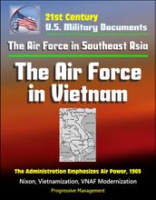 21st Century U.S. Military Documents: The Air Force in Southeast Asia: The Air Force in Vietnam - The Administration Emphasizes Air Power, 1969 - Nixon, Vietnamization, VNAF Modernization