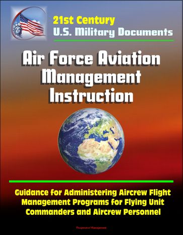 21st Century U.S. Military Documents: Air Force Aviation Management Instruction - Guidance for Administering Aircrew Flight Management Programs for Flying Unit Commanders and Aircrew Personnel - Progressive Management