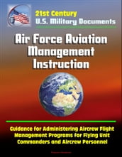 21st Century U.S. Military Documents: Air Force Aviation Management Instruction - Guidance for Administering Aircrew Flight Management Programs for Flying Unit Commanders and Aircrew Personnel