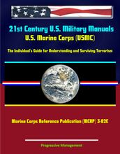 21st Century U.S. Military Manuals: U.S. Marine Corps (USMC) The Individual s Guide for Understanding and Surviving Terrorism - Marine Corps Reference Publication (MCRP) 3-02E