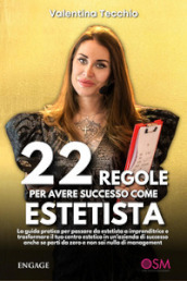 22 regole per avere successo come estetista. La guida pratica per passare da estetista a imprenditrice e trasformare il tuo centro estetico in un azienda di successo, anche se parti da zero e non sai nulla di management