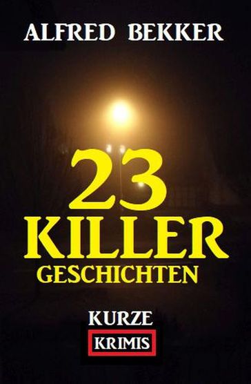 23 Killergeschichten: Kurze Krimis - Alfred Bekker