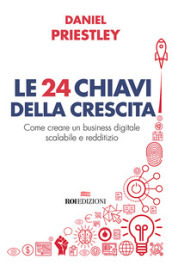 Le 24 chiavi della crescita. Come creare un business digitale scalabile e redditizio