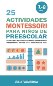 25 Actividades Montessori Para Niños de Preescolar: Un Libro Para Aprender Divirtiéndose Y Desarrollar la Independencia en Casa Desde Bebés Hasta 6 Años