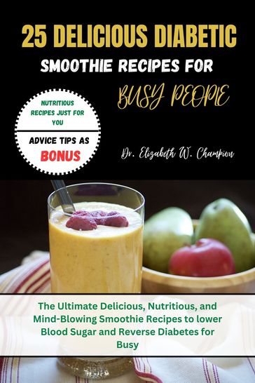 25 DELICIOUS SMOOTHIE RECIPES FOR BUSY PEOPLE - Dr. Elizabeth W. Champion