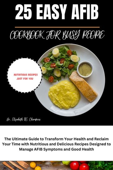 25 EASY AFIB RECIPES COOKBOOK FOR BUSY PEOPLE - Dr. Elizabeth W. Champion