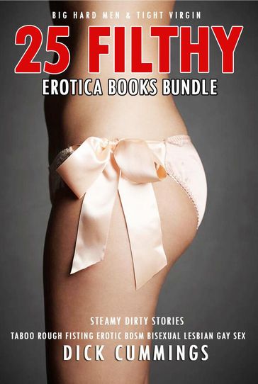 25 Filthy Erotica Books Bundle  Taboo, Rough Fisting, Erotic BDSM, Bisexual, Lesbian, Gay Sex, Big Hard Men & Tight Virgin - DICK CUMMINGS