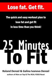 25 Minutes To Fit  The Quick and Easy Workout Plan to Lose Fat and Get Fit in Less Time Than You Think!