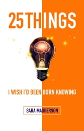 25 Things I Wish I d Been Born Knowing