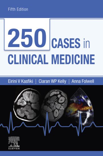 250 Cases in Clinical Medicine - MB ChB  MRCP  SCE Geriatrics  PGCME  FHEA Anna Folwell - BA  BAO  MB BCh (Hons)  PGCME  MRCS (ENT)  MRCGP Ciaran W P. Kelly - MBChB  MRCP (UK)  PGDipME  FHEA Eirini V. Kasfiki