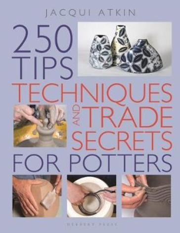 250 Tips, Techniques and Trade Secrets for Potters - Jacqui Atkin