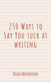 250 Ways to Say You Suck at Writing