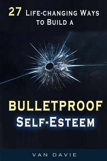 27 Life-changing Ways to Build a Bulletproof Self-Esteem - Van Davie