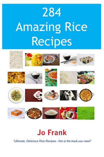 284 Amazing Rice Recipes - How to Cook Perfect and Delicious Rice in 284 Terrific Ways - Jo Frank