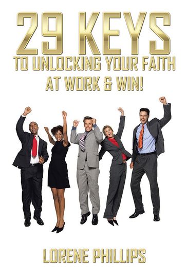 29 Keys to Unlocking Your Faith at Work & Win! - Lorene Phillips