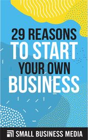 29 Reasons To Start Your Own Business