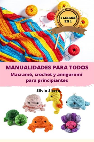3 libros en 1: Manualidades para todos: macramé, crochet y amigurumi para principiantes - Silvia Sierra
