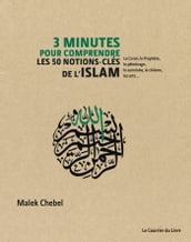 3 minutes pour comprendre les 50 notions-clés de l Islam - Le Coran, le Prophète, le pèlerinage, le sunnisme, le chiisme, les arts